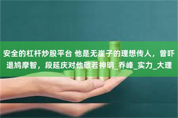 安全的杠杆炒股平台 他是无崖子的理想传人，曾吓退鸠摩智，段延庆对他敬若神明_乔峰_实力_大理