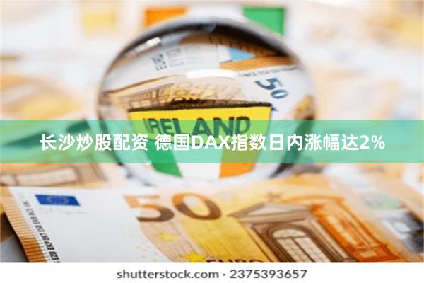 长沙炒股配资 德国DAX指数日内涨幅达2%