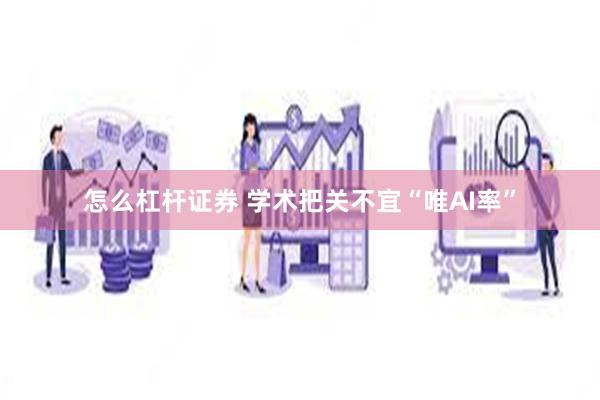 怎么杠杆证券 学术把关不宜“唯AI率”