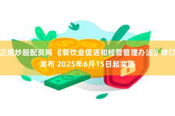 正规炒股配资网 《餐饮业促进和经营管理办法》修订发布 2025年6月15日起实施