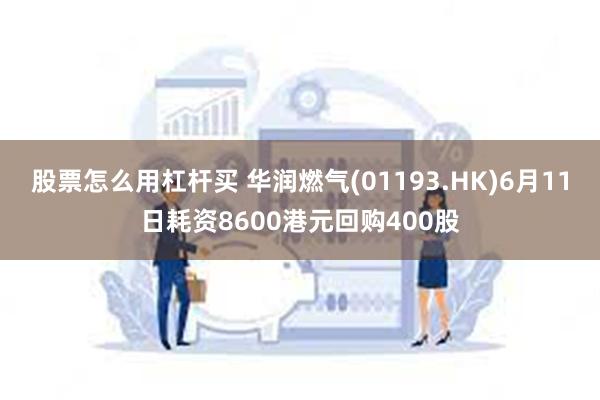 股票怎么用杠杆买 华润燃气(01193.HK)6月11日耗资8600港元回购400股