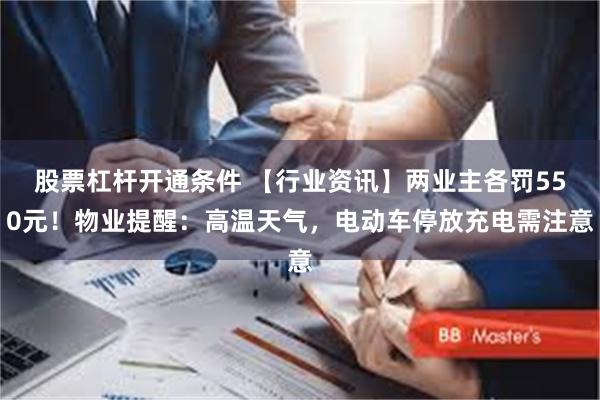 股票杠杆开通条件 【行业资讯】两业主各罚550元！物业提醒：高温天气，电动车停放充电需注意