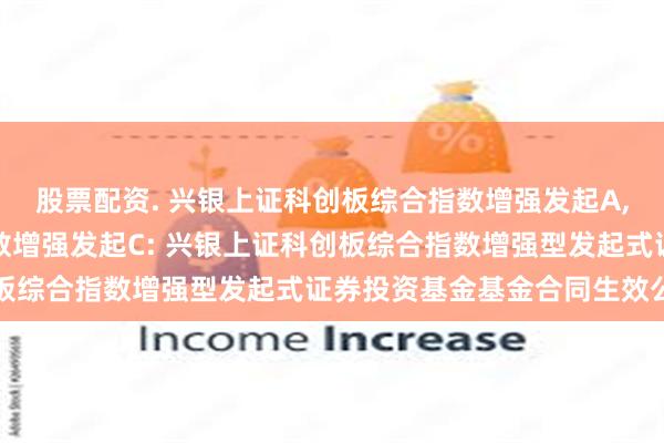 股票配资. 兴银上证科创板综合指数增强发起A,兴银上证科创板综合指数增强发起C: 兴银上证科创板综合指数增强型发起式证券投资基金基金合同生效公告