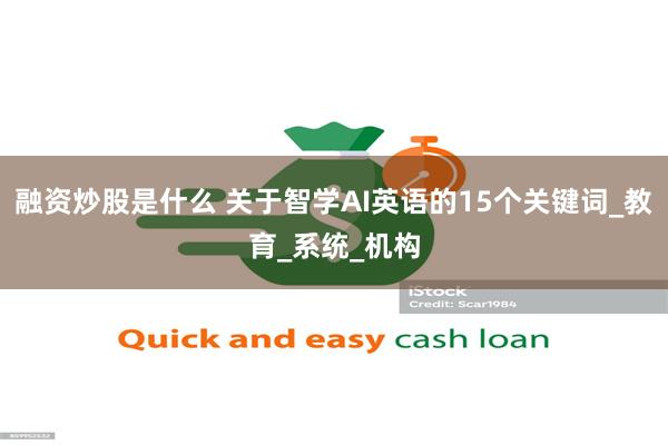 融资炒股是什么 关于智学AI英语的15个关键词_教育_系统_机构