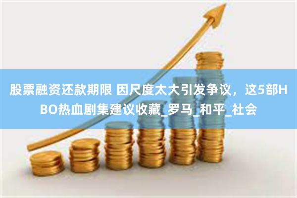 股票融资还款期限 因尺度太大引发争议，这5部HBO热血剧集建议收藏_罗马_和平_社会