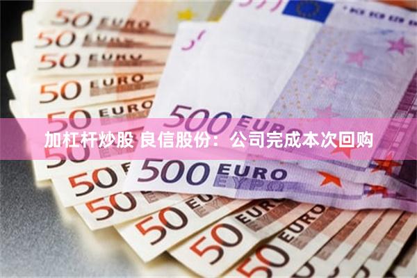 加杠杆炒股 良信股份：公司完成本次回购