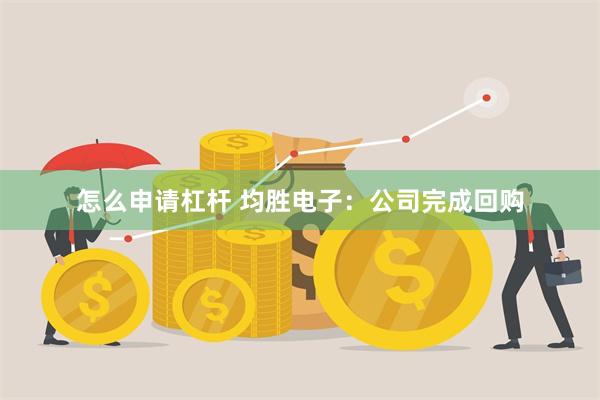 怎么申请杠杆 均胜电子：公司完成回购