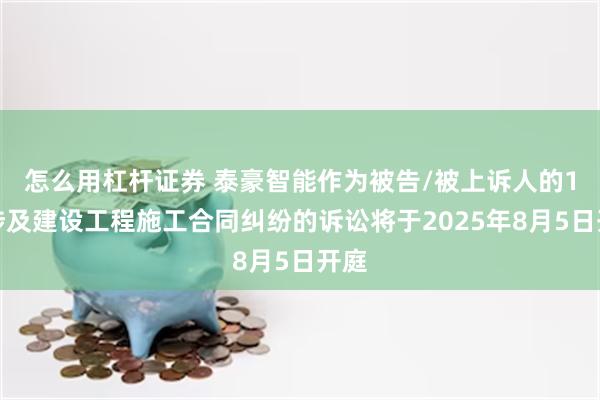 怎么用杠杆证券 泰豪智能作为被告/被上诉人的1起涉及建设工程施工合同纠纷的诉讼将于2025年8月5日开庭
