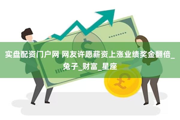 实盘配资门户网 网友许愿薪资上涨业绩奖金翻倍_兔子_财富_星座