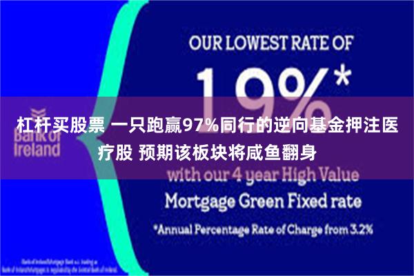 杠杆买股票 一只跑赢97%同行的逆向基金押注医疗股 预期该板块将咸鱼翻身