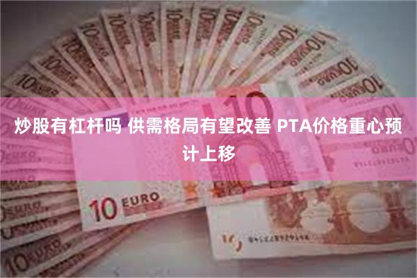 炒股有杠杆吗 供需格局有望改善 PTA价格重心预计上移