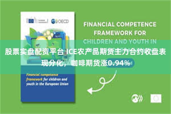 股票实盘配资平台 ICE农产品期货主力合约收盘表现分化,咖啡期货涨0.94%