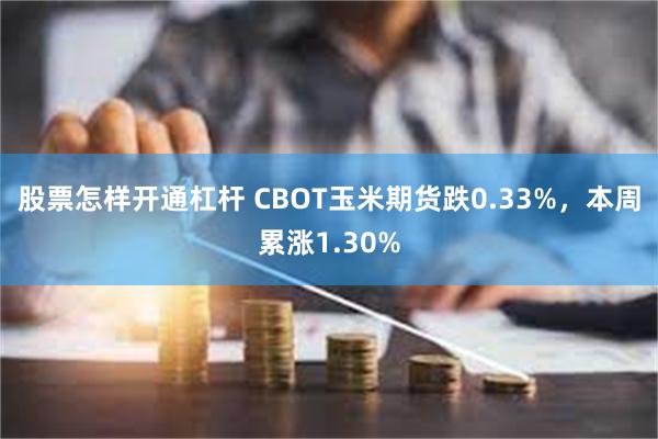 股票怎样开通杠杆 CBOT玉米期货跌0.33%,本周累涨1.30%