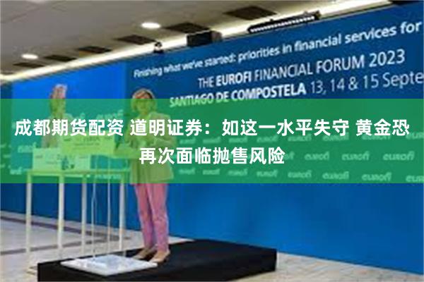 成都期货配资 道明证券：如这一水平失守 黄金恐再次面临抛售风险