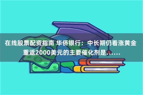 在线股票配资指南 华侨银行：中长期仍看涨黄金 重返2000美元的主要催化剂是……
