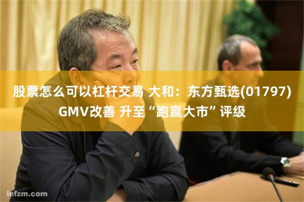 股票怎么可以杠杆交易 大和：东方甄选(01797)GMV改善 升至“跑赢大市”评级