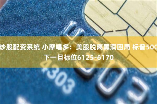 炒股配资系统 小摩唱多：美股脱离黑洞困局 标普500下一目标位6125-6170