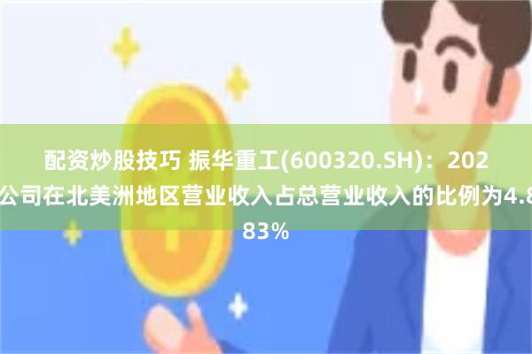 配资炒股技巧 振华重工(600320.SH)：2024年公司在北美洲地区营业收入占总营业收入的比例为4.83%