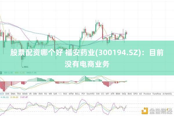 股票配资哪个好 福安药业(300194.SZ)：目前没有电商业务