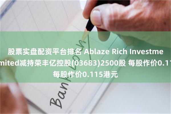 股票实盘配资平台排名 Ablaze Rich Investments Limited减持荣丰亿控股(03683)2500股 每股作价0.115港元