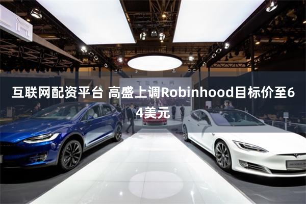 互联网配资平台 高盛上调Robinhood目标价至64美元
