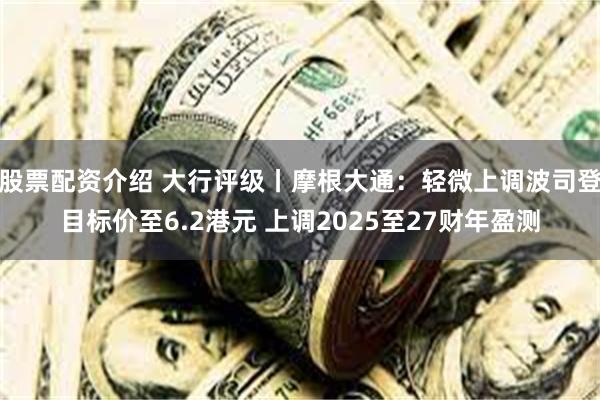 股票配资介绍 大行评级丨摩根大通：轻微上调波司登目标价至6.2港元 上调2025至27财年盈测