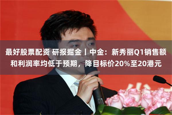 最好股票配资 研报掘金丨中金：新秀丽Q1销售额和利润率均低于预期，降目标价20%至20港元