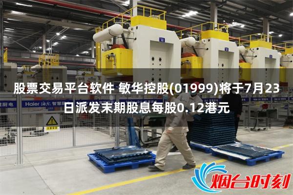 股票交易平台软件 敏华控股(01999)将于7月23日派发末期股息每股0.12港元