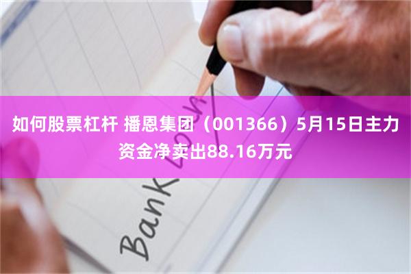 如何股票杠杆 播恩集团（001366）5月15日主力资金净卖出88.16万元