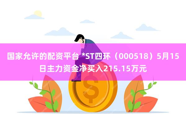 国家允许的配资平台 *ST四环（000518）5月15日主力资金净买入215.15万元