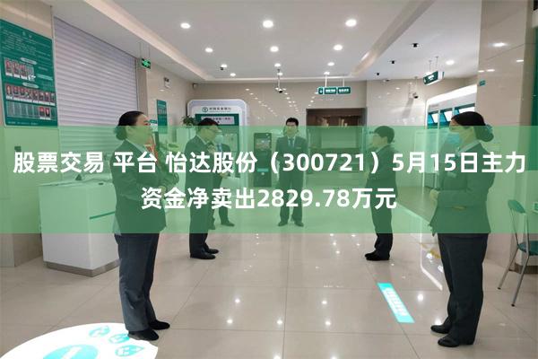 股票交易 平台 怡达股份（300721）5月15日主力资金净卖出2829.78万元