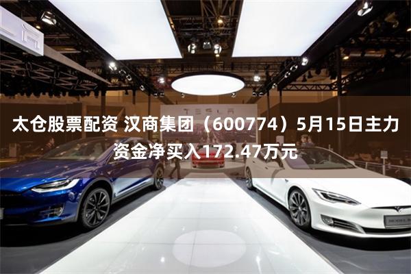 太仓股票配资 汉商集团（600774）5月15日主力资金净买入172.47万元