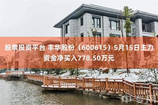 股票投资平台 丰华股份（600615）5月15日主力资金净买入778.50万元
