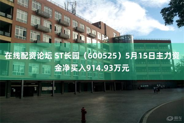 在线配资论坛 ST长园（600525）5月15日主力资金净买入914.93万元