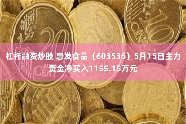 杠杆融资炒股 惠发食品（603536）5月15日主力资金净买入1155.15万元