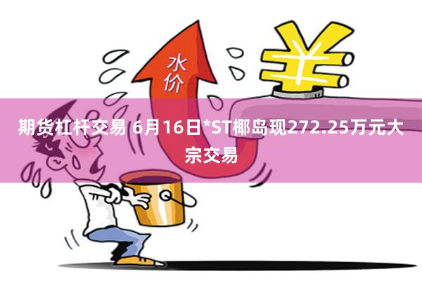 期货杠杆交易 6月16日*ST椰岛现272.25万元大宗交易