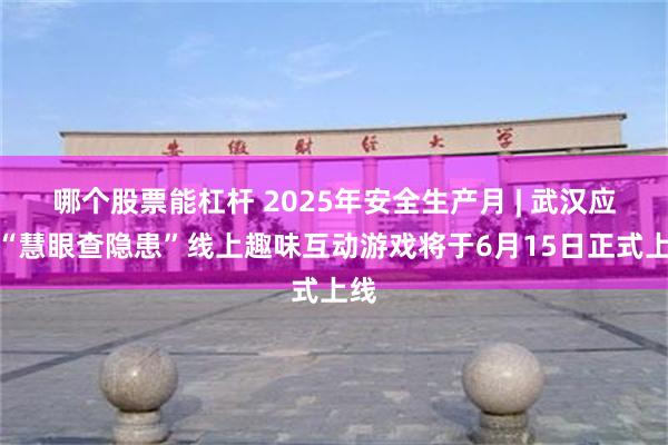 哪个股票能杠杆 2025年安全生产月 | 武汉应急“慧眼查隐患”线上趣味互动游戏将于6月15日正式上线