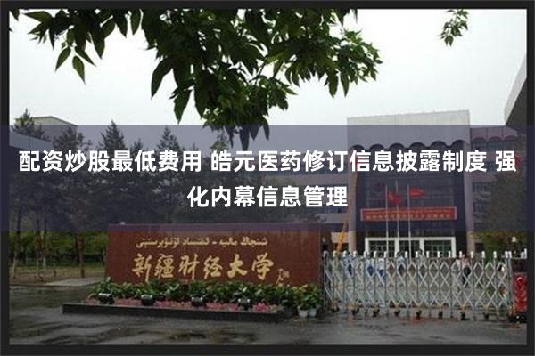 配资炒股最低费用 皓元医药修订信息披露制度 强化内幕信息管理