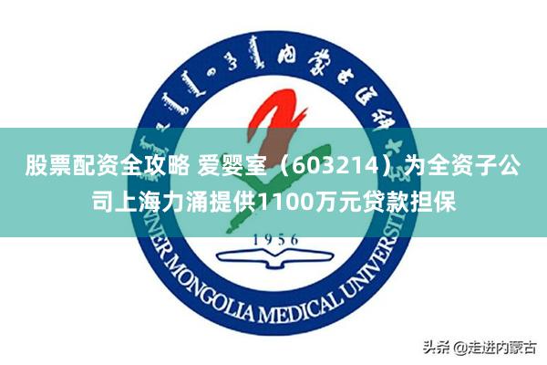 股票配资全攻略 爱婴室（603214）为全资子公司上海力涌提供1100万元贷款担保