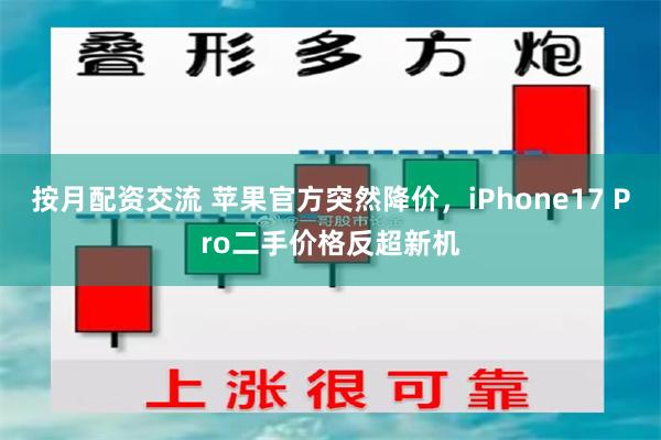 按月配资交流 苹果官方突然降价，iPhone17 Pro二手价格反超新机