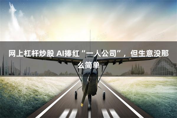 网上杠杆炒股 AI捧红“一人公司”,但生意没那么简单