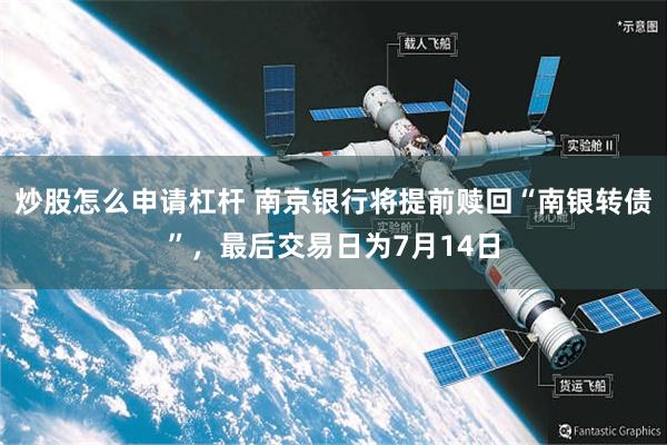 炒股怎么申请杠杆 南京银行将提前赎回“南银转债”，最后交易日为7月14日