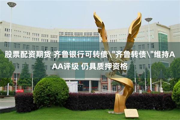 股票配资期货 齐鲁银行可转债