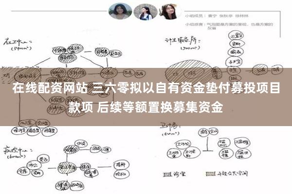 在线配资网站 三六零拟以自有资金垫付募投项目款项 后续等额置换募集资金