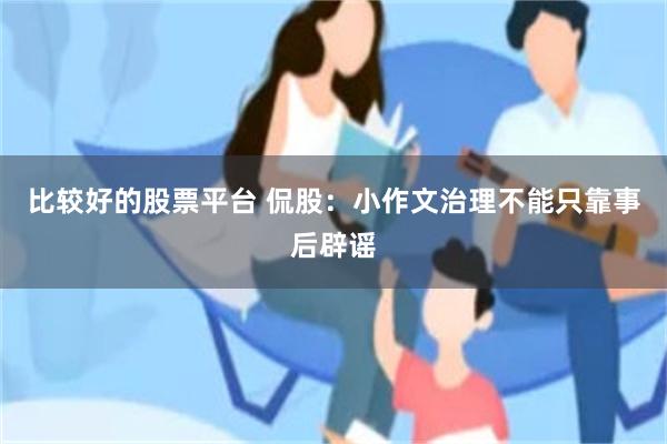 比较好的股票平台 侃股：小作文治理不能只靠事后辟谣