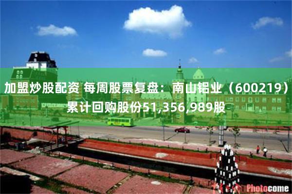 加盟炒股配资 每周股票复盘：南山铝业（600219）累计回购股份51,356,989股