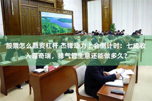 股票怎么融资杠杆 杰锋动力上会倒计时：七成收入靠奇瑞，排气管生意还能做多久？