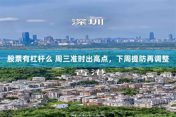 股票有杠杆么 周三准时出高点，下周提防再调整