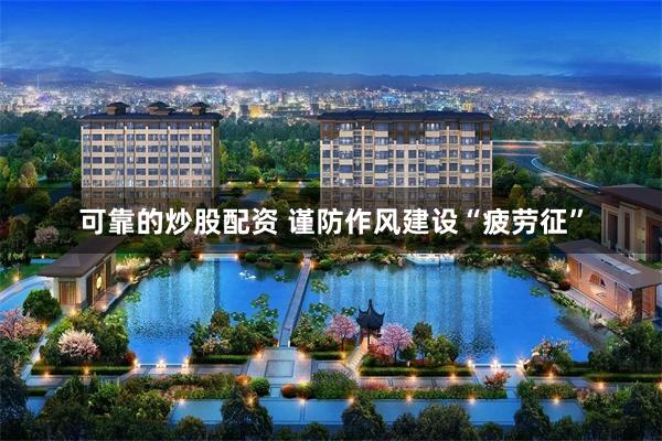 可靠的炒股配资 谨防作风建设“疲劳征”