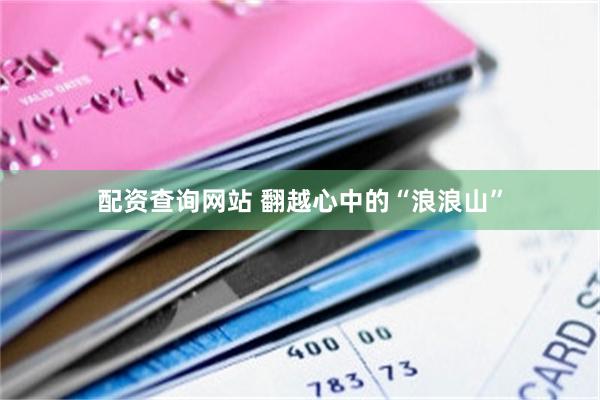配资查询网站 翻越心中的“浪浪山”